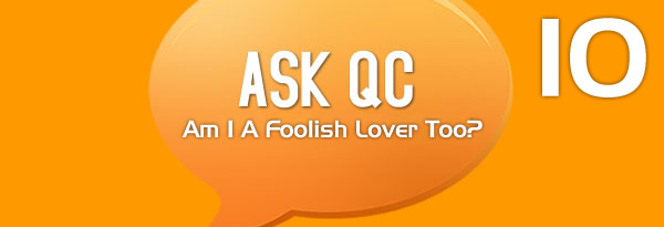 Ask QC: I'm a Desperate Lover but am I A Foolish Lover Too?
