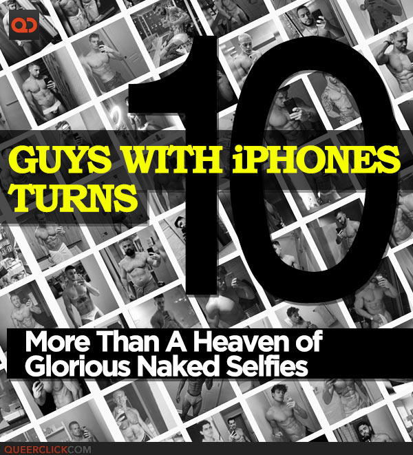 GUYS WITH iPHONES TURNS 10: More Than A Heaven of Glorious Naked Selfies