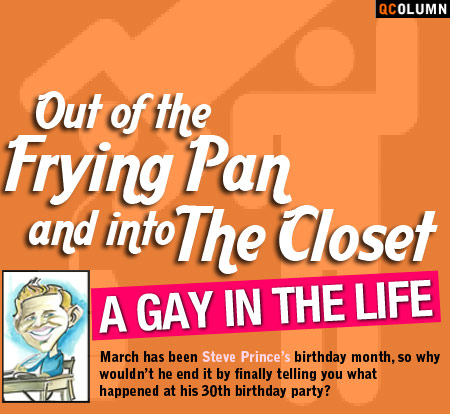 QColumn: A Gay In The Life: Out of the Frying Pan And Into the Closet