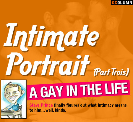 QColumn: A Gay In The Life: Intimate Portrait (Part Trois)