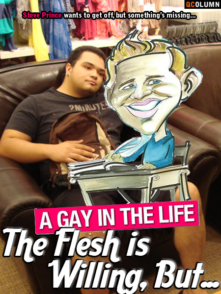 QColumn: A Gay In The Life: The Flesh is Willing, But...