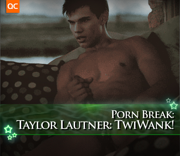 Porn Break: Taylor Lautner: TwiWank!