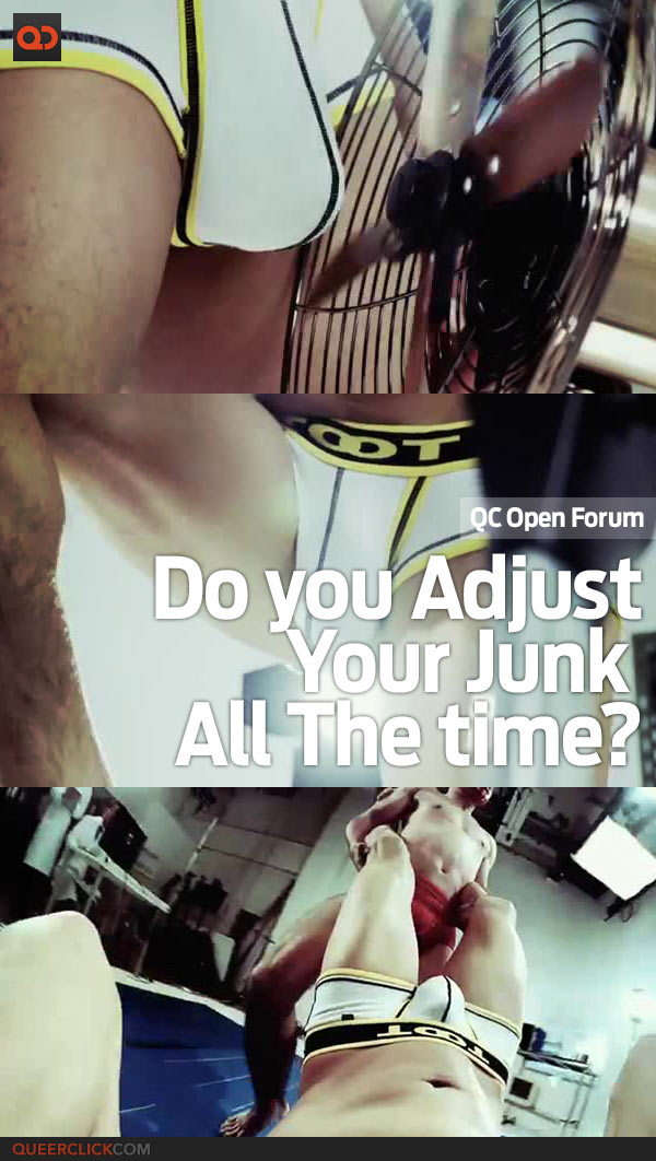 QC Open Forum: Do You Adjust Your Junk All The Time?