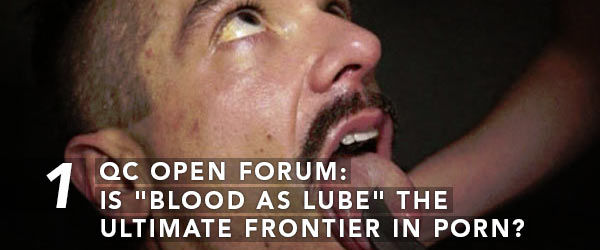 QC Open Forum: Is 'Blood As Lube' The Ultimate Frontier In Porn?