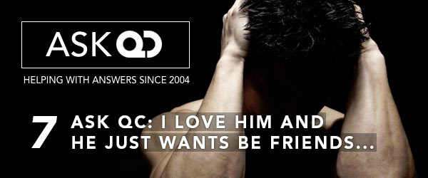 Ask QC: I love him and want him but he just wants to remain friends... is there any hope?