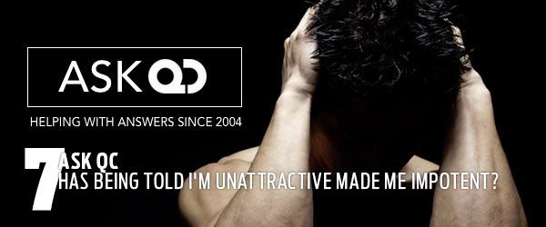 Ask QC: Has being told I'm unattractive made me impotent?