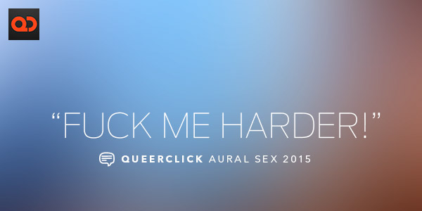 QC Aural Sex: Fuck Me Harder!