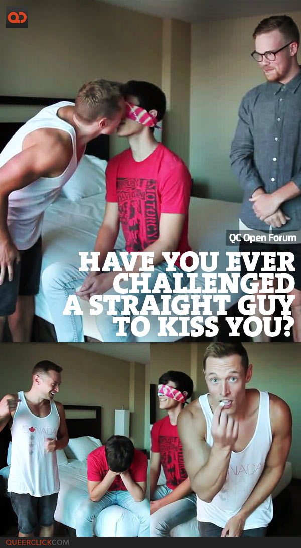 QC Open Forum: Have You Ever Challenged A Straight Guy To Kiss You?