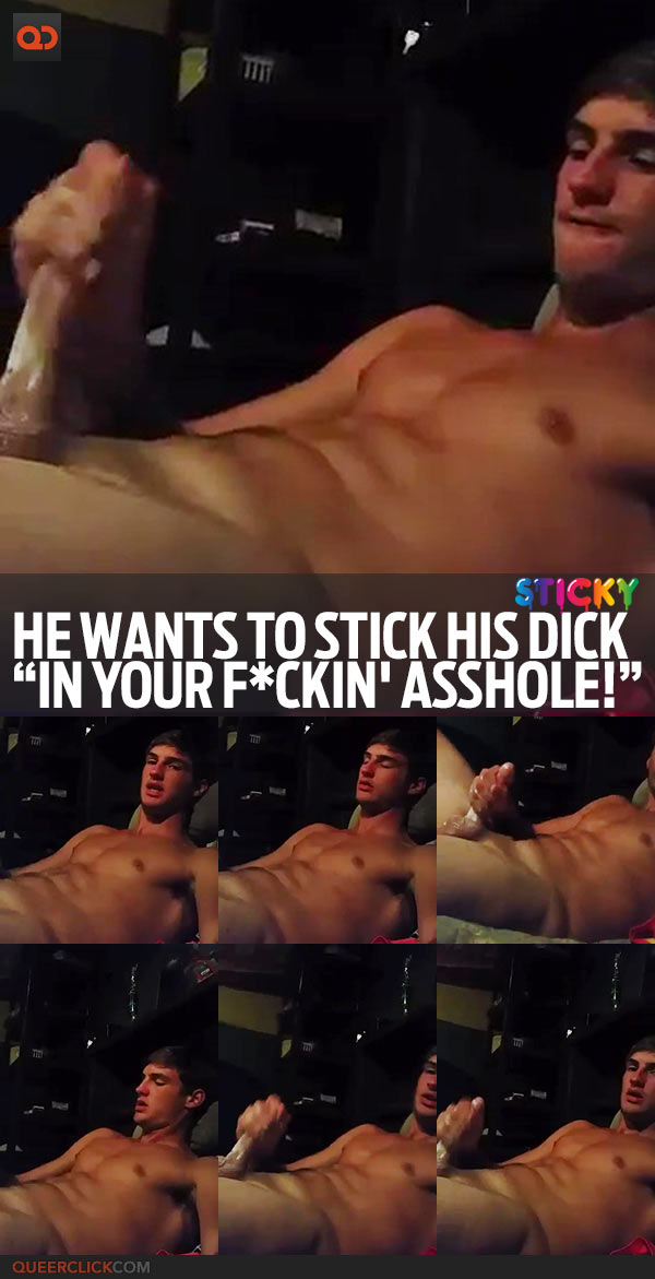 He Wants To Stick His Dick “In Your F*ckin' Asshole”!