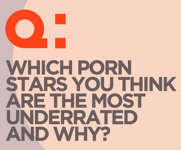 Which Porn Star You Think Is The Most Underrated And Why?