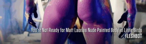 You're Not Ready for Matt Laurias Nude Painted Body in Little Birds