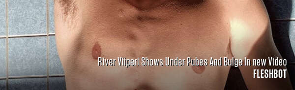 River Viiperi Shows Under Pubes And Bulge In new Video