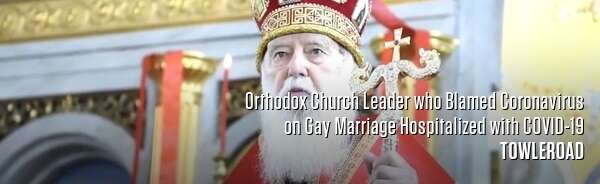 Orthodox Church Leader who Blamed Coronavirus on Gay Marriage Hospitalized with COVID-19