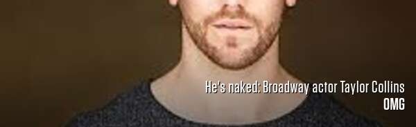 He's naked: Broadway actor Taylor Collins