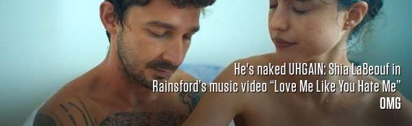He's naked UHGAIN: Shia LaBeouf in Rainsford’s music video “Love Me Like You Hate Me”