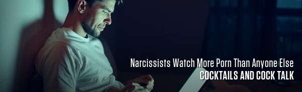 Narcissists Watch More Porn Than Anyone Else