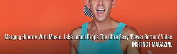 Merging Hilarity With Music, Jake Jacob Drops The Ultra Sexy ‘Power Bottom’ Video