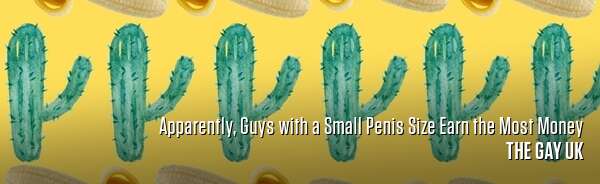 Apparently, Guys with a Small Penis Size Earn the Most Money
