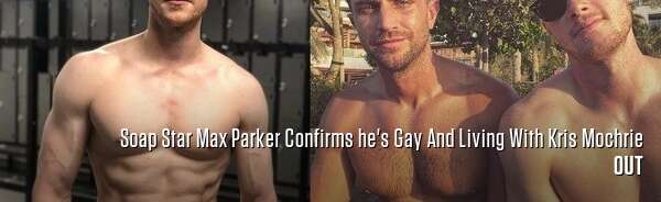 Soap Star Max Parker Confirms he's Gay And Living With Kris Mochrie