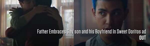 Father Embraces Gay son and his Boyfriend In Sweet Doritos ad