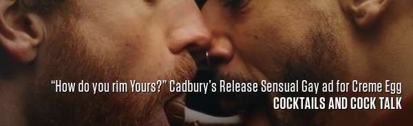 “How do you rim Yours?” Cadbury’s Release Sensual Gay ad for Creme Egg