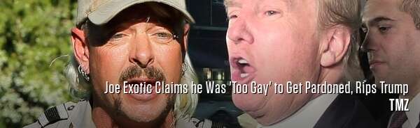 Joe Exotic Claims he Was 'Too Gay' to Get Pardoned, Rips Trump
