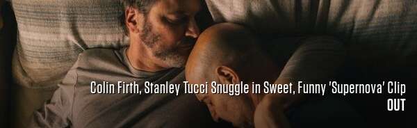 Colin Firth, Stanley Tucci Snuggle in Sweet, Funny 'Supernova' Clip