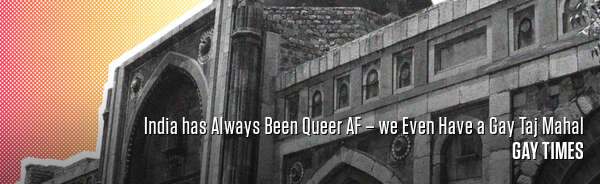 India has Always Been Queer AF – we Even Have a Gay Taj Mahal