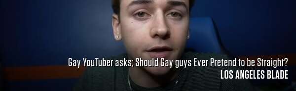 Gay YouTuber asks; Should Gay guys Ever Pretend to be Straight?