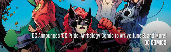 DC Announces 'DC Pride' Anthology Comic to Arrive June 8, and More!