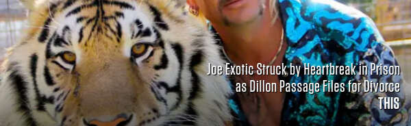 Joe Exotic Struck by Heartbreak in Prison as Dillon Passage Files for Divorce