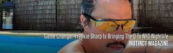 Game Changer-Frankie Sharp Is Bringing The Q To NYC Nightlife