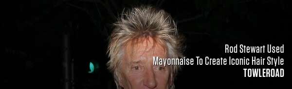 Rod Stewart Used Mayonnaise To Create Iconic Hair Style