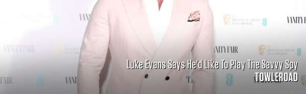Luke Evans Says He'd Like To Play The Savvy Spy