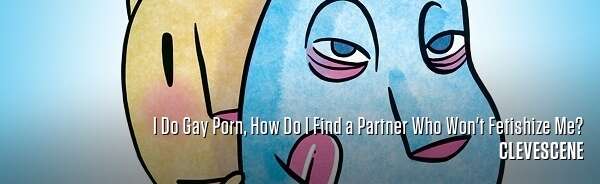 I Do Gay Porn, How Do I Find a Partner Who Won't Fetishize Me?