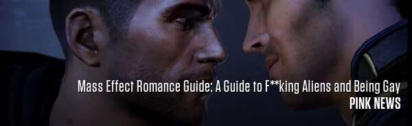 Mass Effect Romance Guide: A Guide to F**king Aliens and Being Gay