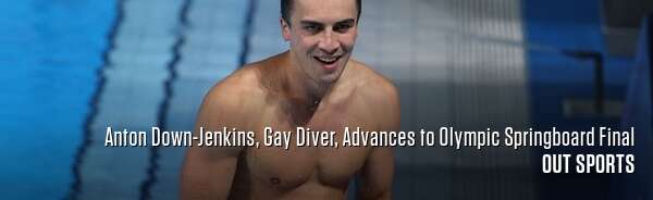 Anton Down-Jenkins, Gay Diver, Advances to Olympic Springboard Final