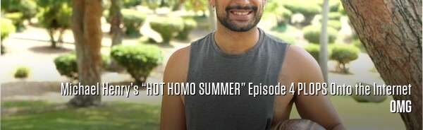 Michael Henry’s “HOT HOMO SUMMER” Episode 4 PLOPS Onto the Internet