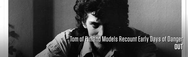 Tom of Finland Models Recount Early Days of Danger