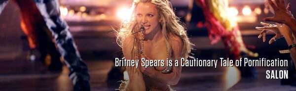 Britney Spears is a Cautionary Tale of Pornification