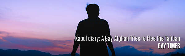 Kabul diary: A Gay Afghan Tries to Flee the Taliban