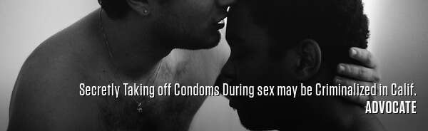 Secretly Taking off Condoms During sex may be Criminalized in Calif.