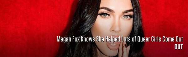 Megan Fox Knows She Helped Lots of Queer Girls Come Out