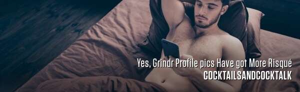 Yes, Grindr Profile pics Have got More Risqué