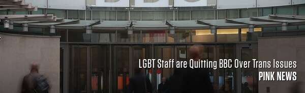 LGBT Staff are Quitting BBC Over Trans Issues