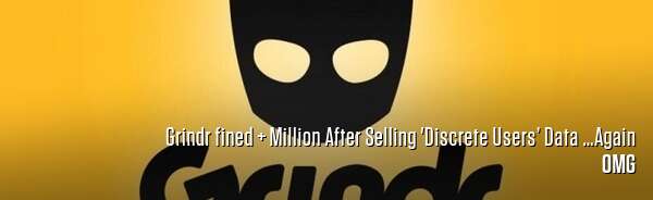 Grindr fined $7+ Million After Selling 'Discrete Users’ Data …Again