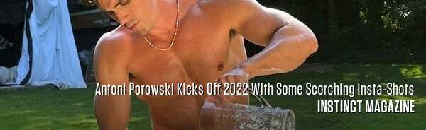 Antoni Porowski Kicks Off 2022 With Some Scorching Insta-Shots