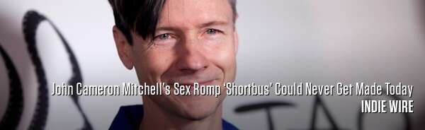 John Cameron Mitchell’s Sex Romp ‘Shortbus’ Could Never Get Made Today