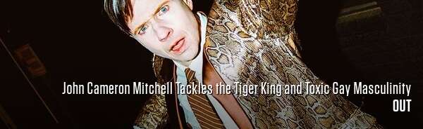 John Cameron Mitchell Tackles the Tiger King and Toxic Gay Masculinity