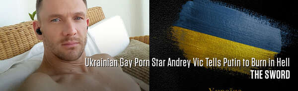 Ukrainian Gay Porn Star Andrey Vic Tells Putin to Burn in Hell